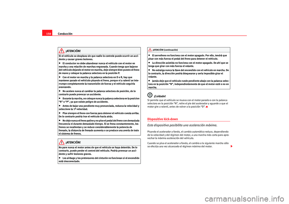 Seat Ibiza 5D 2008  Manual de instrucciones (in Spanish) Conducción
150
¡ATENCIÓN!
Si el vehículo se desplaza sin que nadie lo controle puede ocurrir un acci-
dente y causar graves lesiones.•
El conductor no debe abandonar nunca el vehículo con el mo