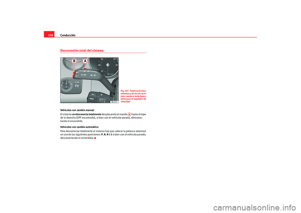 Seat Ibiza 5D 2008  Manual de instrucciones (in Spanish) Conducción
158Desconexión total del sistemaVehículos con cambio manual
El sistema se desconecta totalmente  desplazando el mando   hasta el tope 
de la derecha (OFF encastrado), o bien con el vehí