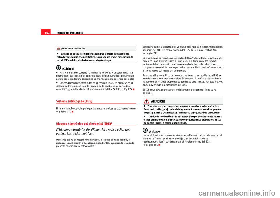 Seat Ibiza 5D 2008  Manual de instrucciones (in Spanish) Tecnología inteligente
162•
El estilo de conducción deberá adaptarse siempre al estado de la 
calzada y las condiciones del tráfico. La mayor seguridad proporcionada 
por el ESP no deberá induc
