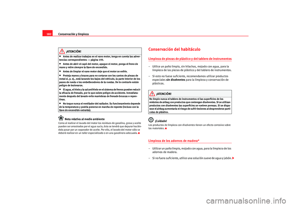 Seat Ibiza 5D 2008  Manual de instrucciones (in Spanish) Conservación y limpieza
182
¡ATENCIÓN!
•
Antes de realizar trabajos en el vano motor, tenga en cuenta las adver-
tencias correspondientes  ⇒página 193.
•
Antes de abrir el capó del motor, a