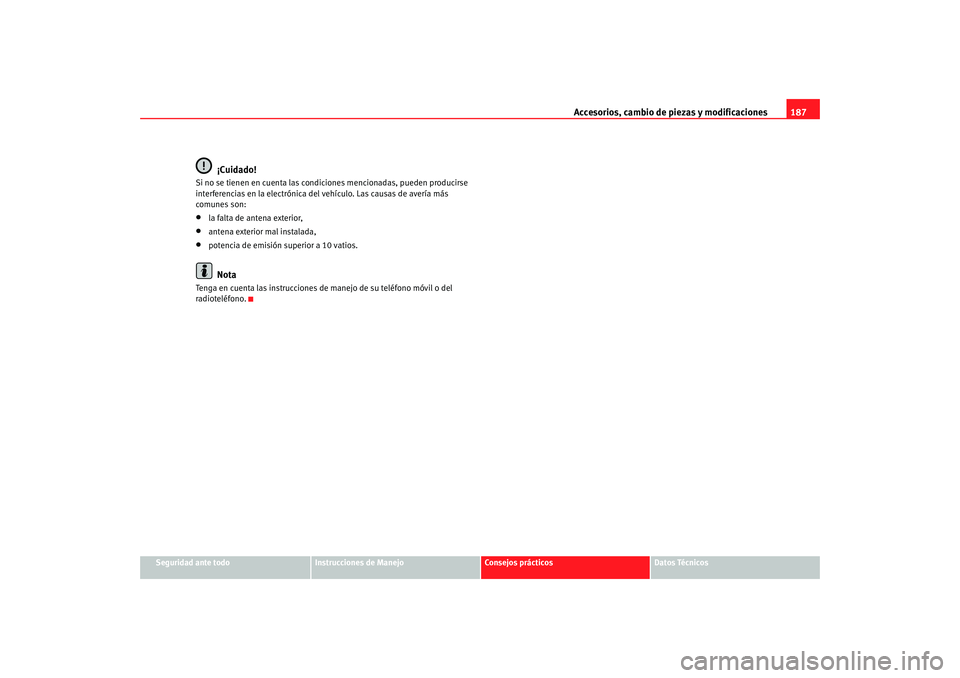 Seat Ibiza 5D 2008  Manual de instrucciones (in Spanish) Accesorios, cambio de piezas y modificaciones187
Seguridad ante todo
Instrucciones de Manejo
Consejos prácticos
Datos Técnicos
¡Cuidado!
Si no se tienen en cuenta las condiciones mencionadas, puede