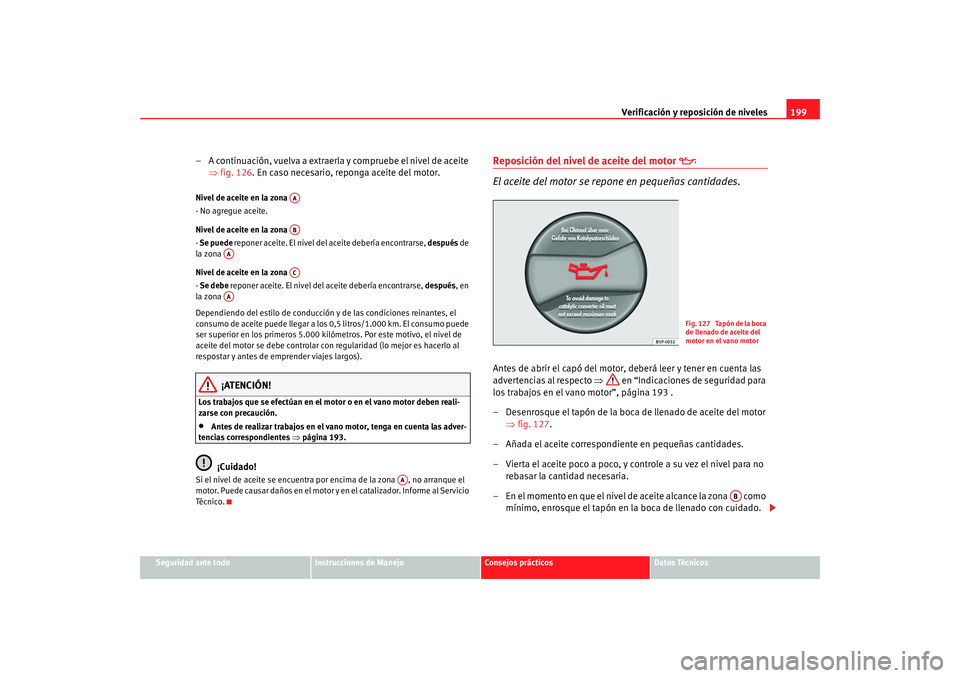 Seat Ibiza 5D 2008 Manual de instrucciones (in Spanish) Verificación y reposición de niveles199
Seguridad ante todo
Instrucciones de Manejo
Consejos prácticos
Datos Técnicos
– A continuación, vuelva a extraerla y compruebe el nivel de aceite
⇒fig Seat Ibiza 5D 2008 Manual de instrucciones (in Spanish) Verificación y reposición de niveles199
Seguridad ante todo
Instrucciones de Manejo
Consejos prácticos
Datos Técnicos
– A continuación, vuelva a extraerla y compruebe el nivel de aceite
⇒fig