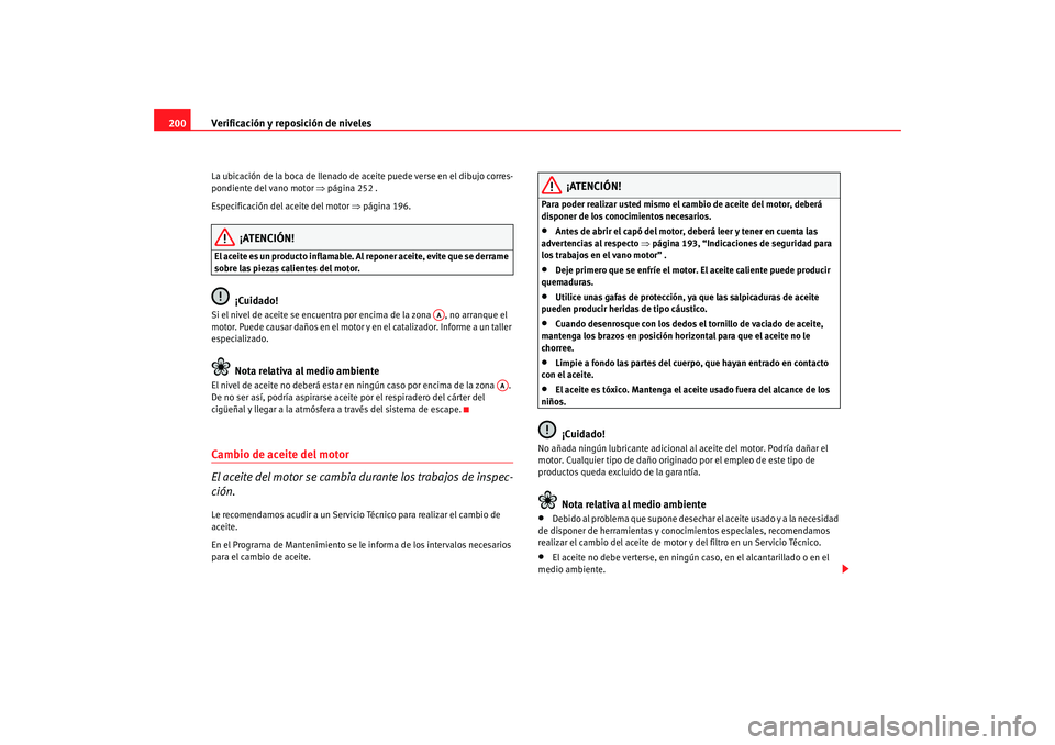 Seat Ibiza 5D 2008 Manual de instrucciones (in Spanish) Verificación y reposición de niveles
200La ubicación de la boca de llenado de aceite puede verse en el dibujo corres-
pondiente del vano motor ⇒página 252 .
Especificación del aceite del motor Seat Ibiza 5D 2008 Manual de instrucciones (in Spanish) Verificación y reposición de niveles
200La ubicación de la boca de llenado de aceite puede verse en el dibujo corres-
pondiente del vano motor ⇒página 252 .
Especificación del aceite del motor