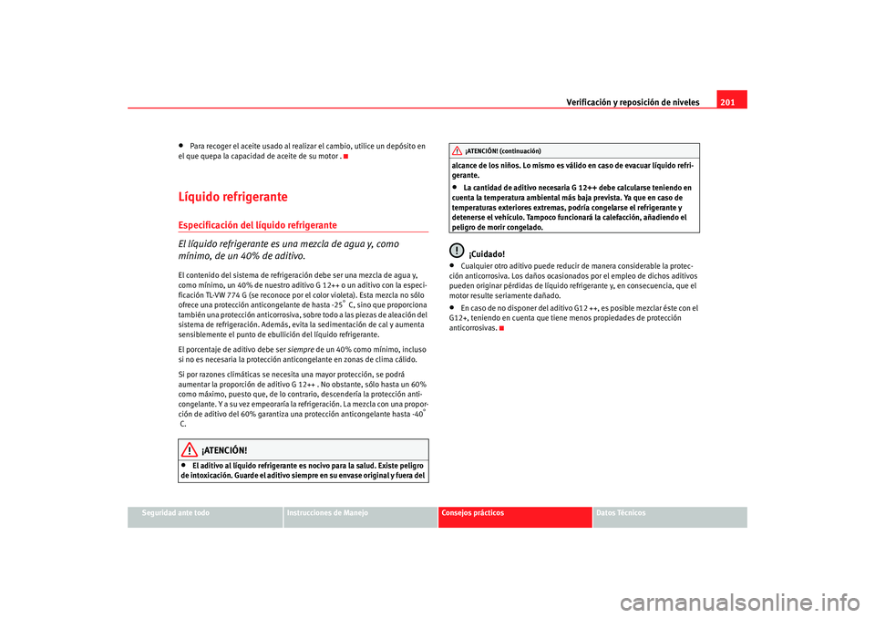 Seat Ibiza 5D 2008 Manual de instrucciones (in Spanish) Verificación y reposición de niveles201
Seguridad ante todo
Instrucciones de Manejo
Consejos prácticos
Datos Técnicos
•
Para recoger el aceite usado al realizar el cambio, utilice un depósito e Seat Ibiza 5D 2008 Manual de instrucciones (in Spanish) Verificación y reposición de niveles201
Seguridad ante todo
Instrucciones de Manejo
Consejos prácticos
Datos Técnicos
•
Para recoger el aceite usado al realizar el cambio, utilice un depósito e