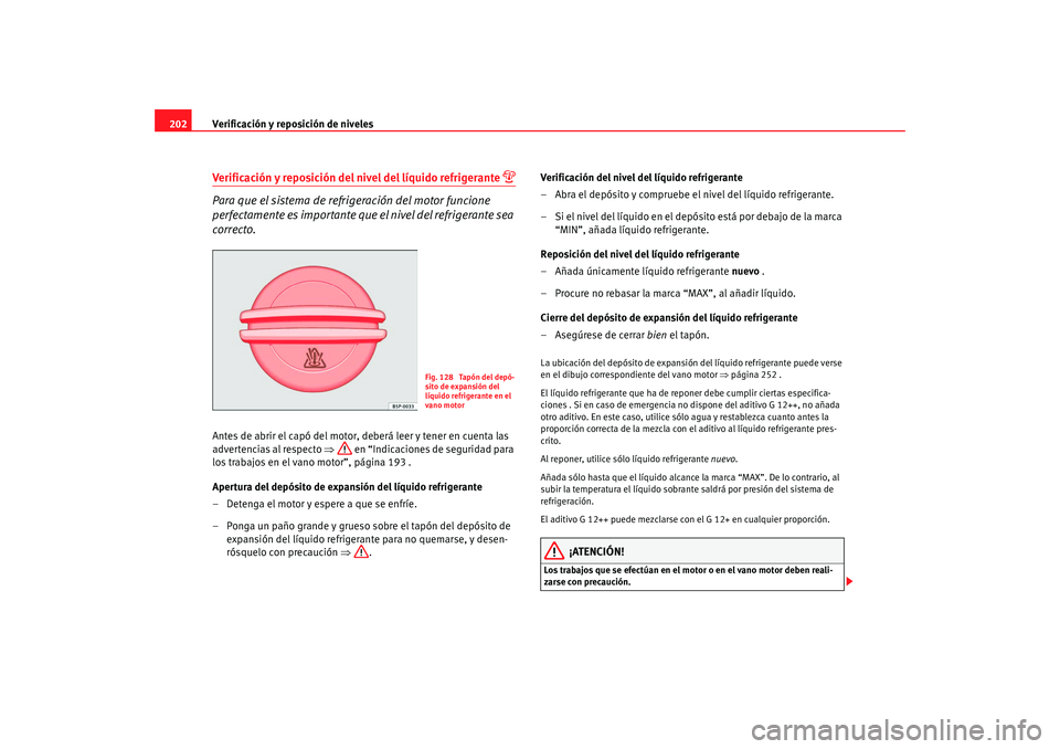 Seat Ibiza 5D 2008 Manual de instrucciones (in Spanish) Verificación y reposición de niveles
202Verificación y reposición del nivel del líquido refrigerante
Para que el sistema de refrigeración del motor funcione
perfectamente es importante que Seat Ibiza 5D 2008 Manual de instrucciones (in Spanish) Verificación y reposición de niveles
202Verificación y reposición del nivel del líquido refrigerante
Para que el sistema de refrigeración del motor funcione
perfectamente es importante que