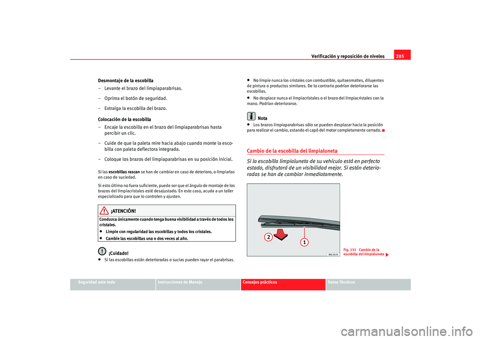 Seat Ibiza 5D 2008 Manual de instrucciones (in Spanish) Verificación y reposición de niveles205
Seguridad ante todo
Instrucciones de Manejo
Consejos prácticos
Datos Técnicos
Desmontaje de la escobilla
– Levante el brazo del limpiaparabrisas.
– Opri Seat Ibiza 5D 2008 Manual de instrucciones (in Spanish) Verificación y reposición de niveles205
Seguridad ante todo
Instrucciones de Manejo
Consejos prácticos
Datos Técnicos
Desmontaje de la escobilla
– Levante el brazo del limpiaparabrisas.
– Opri