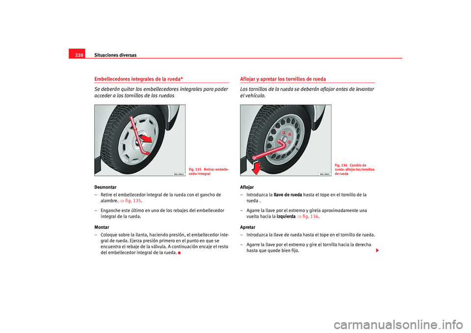 Seat Ibiza 5D 2008  Manual de instrucciones (in Spanish) Situaciones diversas
220Embellecedores integrales de la rueda*
Se deberán quitar los embellecedores integrales para poder 
acceder a los tornillos de las ruedasDesmontar
– Retire el embellecedor in