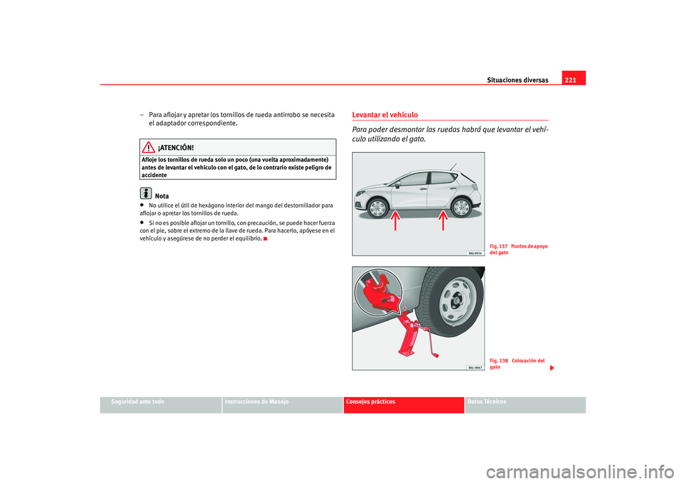 Seat Ibiza 5D 2008  Manual de instrucciones (in Spanish) Situaciones diversas221
Seguridad ante todo
Instrucciones de Manejo
Consejos prácticos
Datos Técnicos
– Para aflojar y apretar los tornillos de rueda antirrobo se necesita 
el adaptador correspond