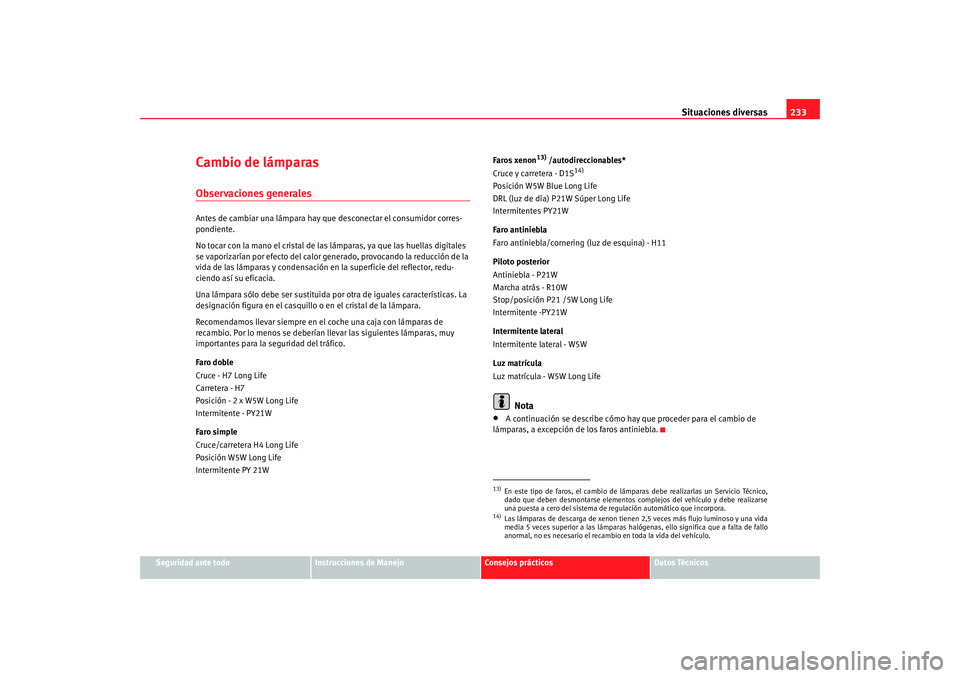Seat Ibiza 5D 2008 Manual de instrucciones (in Spanish) Situaciones diversas233
Seguridad ante todo
Instrucciones de Manejo
Consejos prácticos
Datos Técnicos
Cambio de lámparasObservaciones generalesAntes de cambiar una lámpara hay que desconectar el Seat Ibiza 5D 2008 Manual de instrucciones (in Spanish) Situaciones diversas233
Seguridad ante todo
Instrucciones de Manejo
Consejos prácticos
Datos Técnicos
Cambio de lámparasObservaciones generalesAntes de cambiar una lámpara hay que desconectar el