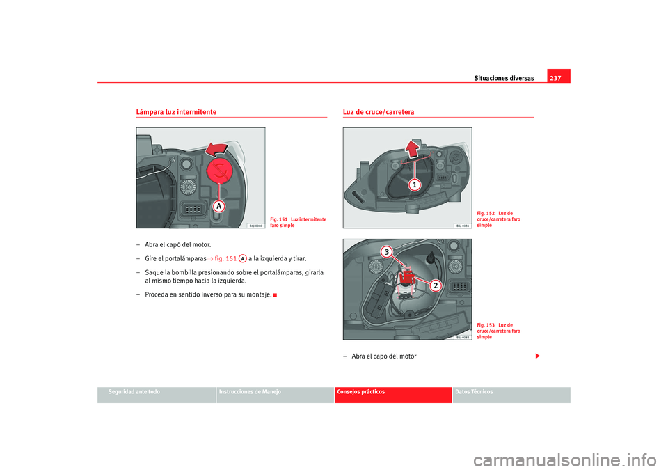 Seat Ibiza 5D 2008  Manual de instrucciones (in Spanish) Situaciones diversas237
Seguridad ante todo
Instrucciones de Manejo
Consejos prácticos
Datos Técnicos
Lámpara luz intermitente–Abra el capó del motor.
– Gire el portalámparas⇒ fig. 151   a 