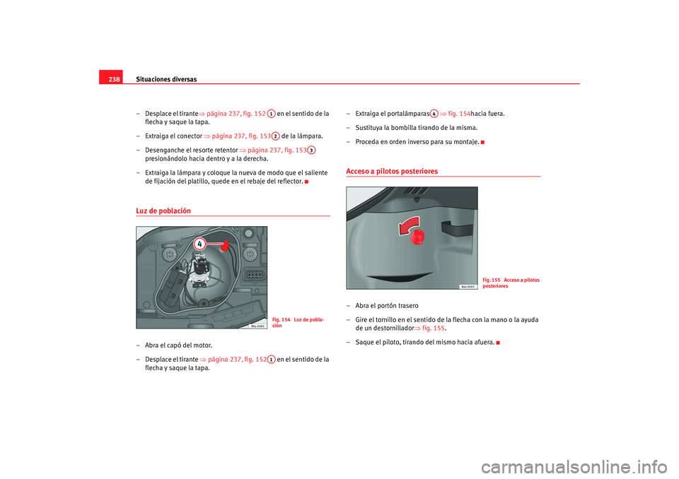 Seat Ibiza 5D 2008 Manual de instrucciones (in Spanish) Situaciones diversas
238
– Desplace el tirante ⇒página 237, fig. 152 en el sentido de la
flecha y saque la tapa.
– Extraiga el conector ⇒ página 237, fig. 153 de la lámpara.
– Desenga Seat Ibiza 5D 2008 Manual de instrucciones (in Spanish) Situaciones diversas
238
– Desplace el tirante ⇒página 237, fig. 152 en el sentido de la
flecha y saque la tapa.
– Extraiga el conector ⇒ página 237, fig. 153 de la lámpara.
– Desenga