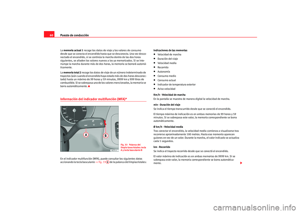 Seat Ibiza 5D 2008 Manual de instrucciones (in Spanish) Puesto de conducción
60La memoria actual 1 recoge los datos de viaj e y los valores de consumo
desde que se conecta el encendido hasta que se desconecta. Una vez desco-
nectado el encendido, si se Seat Ibiza 5D 2008 Manual de instrucciones (in Spanish) Puesto de conducción
60La memoria actual 1 recoge los datos de viaj e y los valores de consumo
desde que se conecta el encendido hasta que se desconecta. Una vez desco-
nectado el encendido, si se