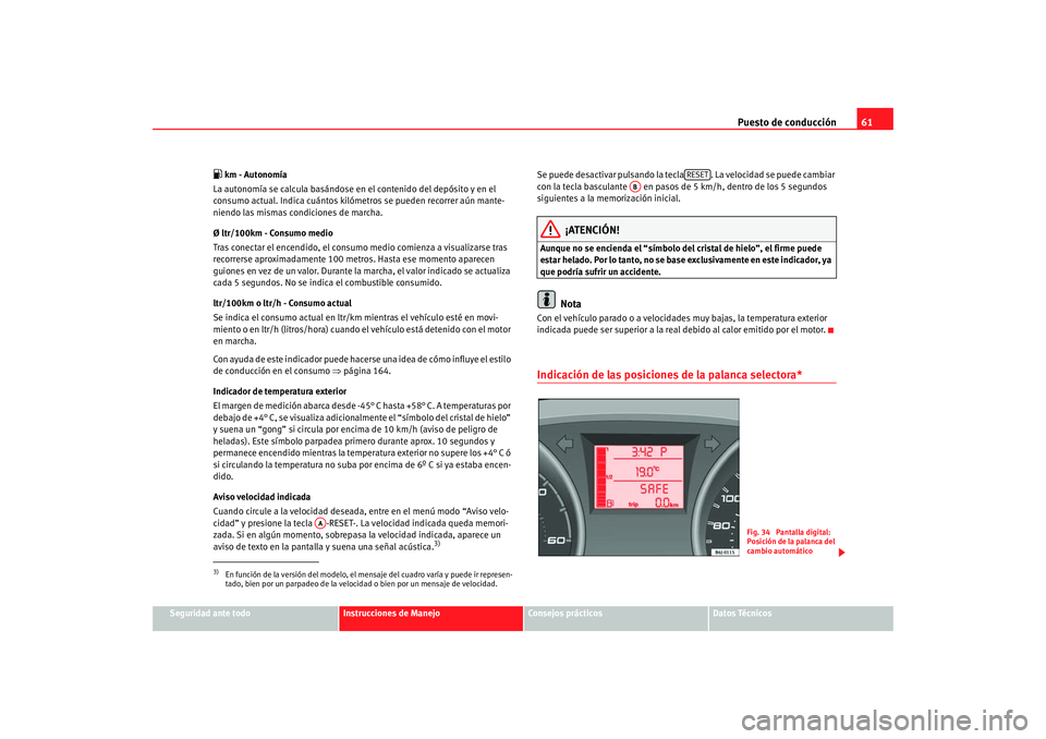 Seat Ibiza 5D 2008 Manual de instrucciones (in Spanish) Puesto de conducción61
Seguridad ante todo
Instrucciones de Manejo
Consejos prácticos
Datos Técnicos
km - Autonomía
La autonomía se calcula basándose en el contenido del depósito y en el
c Seat Ibiza 5D 2008 Manual de instrucciones (in Spanish) Puesto de conducción61
Seguridad ante todo
Instrucciones de Manejo
Consejos prácticos
Datos Técnicos
km - Autonomía
La autonomía se calcula basándose en el contenido del depósito y en el
c