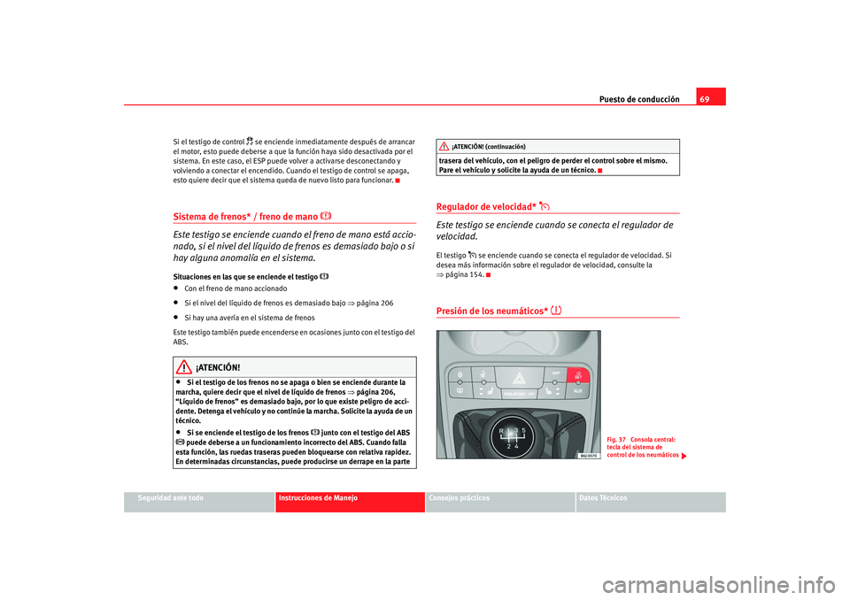 Seat Ibiza 5D 2008  Manual de instrucciones (in Spanish) Puesto de conducción69
Seguridad ante todo
Instrucciones de Manejo
Consejos prácticos
Datos Técnicos
Si el testigo de control 
 se enciende inmediatamente después de arrancar 
el motor, esto pu