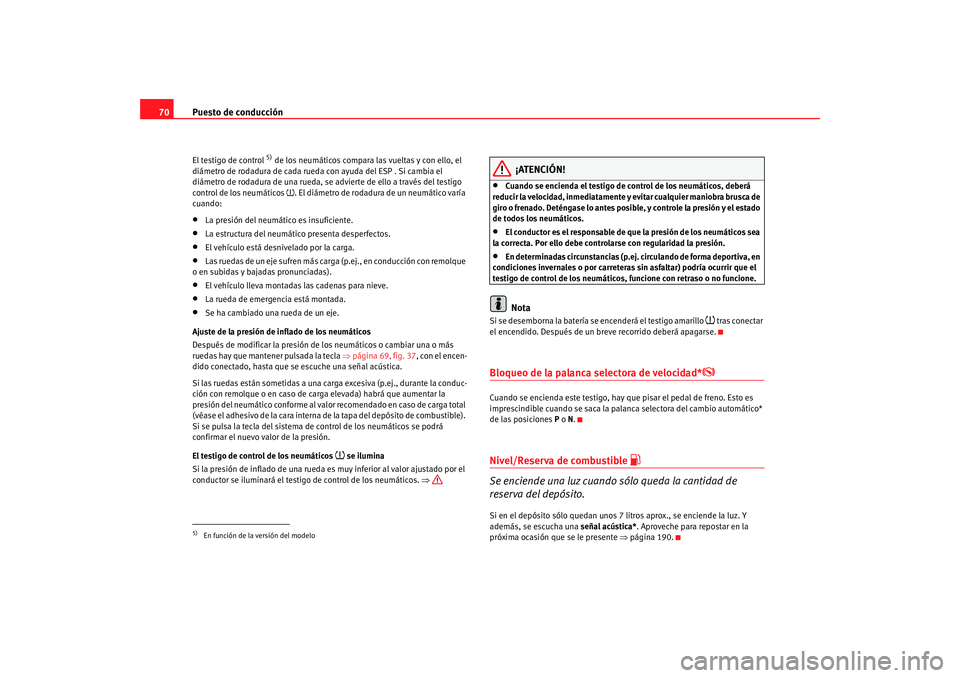Seat Ibiza 5D 2008  Manual de instrucciones (in Spanish) Puesto de conducción
70El testigo de control 
5) de los neumáticos compara las vueltas y con ello, el 
diámetro de rodadura de cada rueda con ayuda del ESP . Si cambia el 
diámetro de rodadura de 