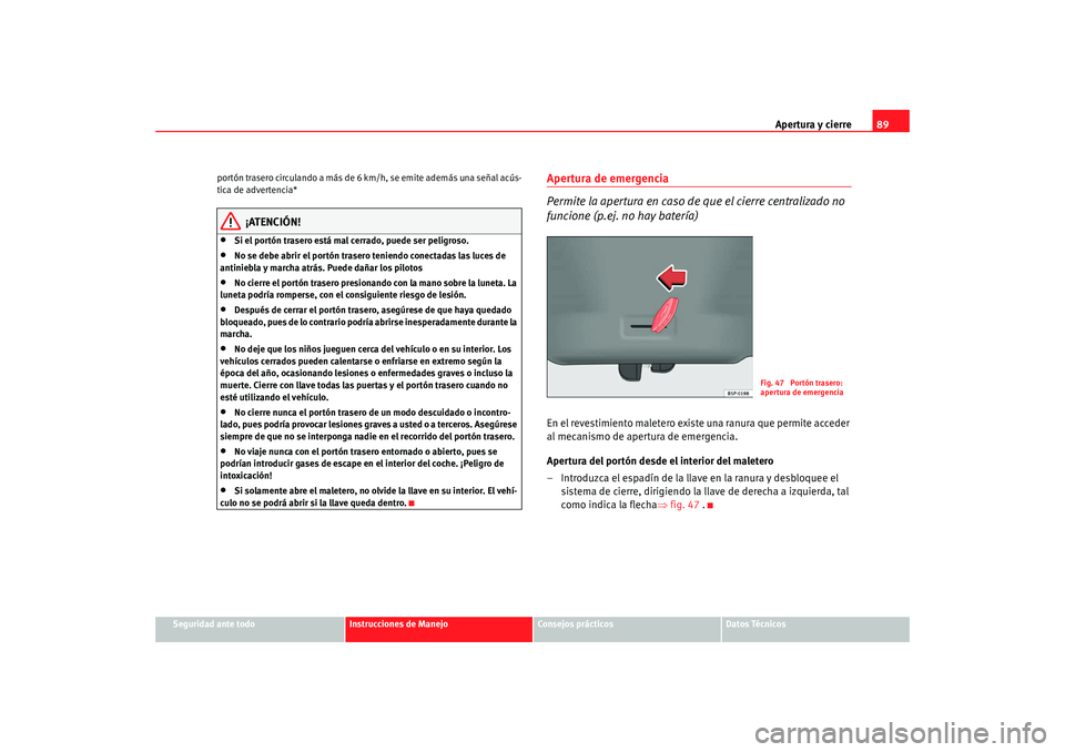 Seat Ibiza 5D 2008 Manual de instrucciones (in Spanish) Apertura y cierre89
Seguridad ante todo
Instrucciones de Manejo
Consejos prácticos
Datos Técnicos
portón trasero circulando a más de
6 km/h, se emite además una señal acús-
tica de advertencia Seat Ibiza 5D 2008 Manual de instrucciones (in Spanish) Apertura y cierre89
Seguridad ante todo
Instrucciones de Manejo
Consejos prácticos
Datos Técnicos
portón trasero circulando a más de
6 km/h, se emite además una señal acús-
tica de advertencia