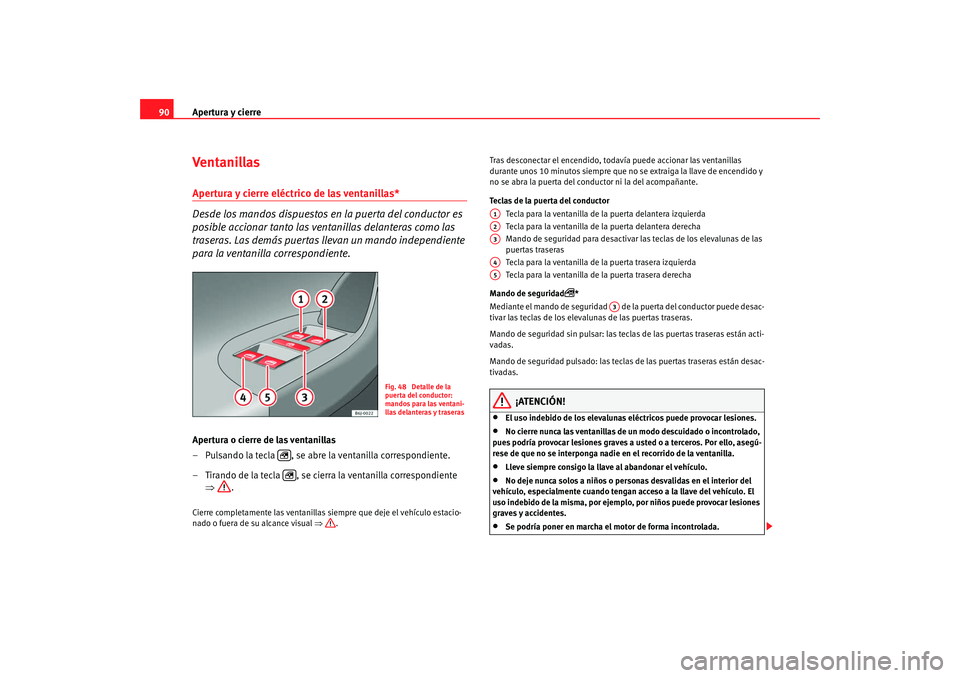 Seat Ibiza 5D 2008 Manual de instrucciones (in Spanish) Apertura y cierre
90Ventanillas Apertura y cierre eléctrico de las ventanillas*
Desde los mandos dispuestos en la puerta del conductor es
posible accionar tanto las ventanillas delanteras como las Seat Ibiza 5D 2008 Manual de instrucciones (in Spanish) Apertura y cierre
90Ventanillas Apertura y cierre eléctrico de las ventanillas*
Desde los mandos dispuestos en la puerta del conductor es
posible accionar tanto las ventanillas delanteras como las