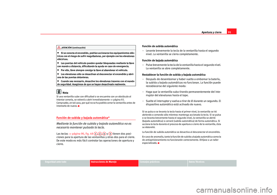 Seat Ibiza 5D 2008 Manual de instrucciones (in Spanish) Apertura y cierre91
Seguridad ante todo
Instrucciones de Manejo
Consejos prácticos
Datos Técnicos
•
Si se conecta el encendido, podrían accionarse los equipamientos eléc-
tricos con el riesgo de Seat Ibiza 5D 2008 Manual de instrucciones (in Spanish) Apertura y cierre91
Seguridad ante todo
Instrucciones de Manejo
Consejos prácticos
Datos Técnicos
•
Si se conecta el encendido, podrían accionarse los equipamientos eléc-
tricos con el riesgo de