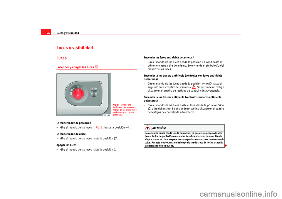 Seat Ibiza 5D 2008 Manual de instrucciones (in Spanish) Luces y visibilidad
96Luces y visibilidadLucesEncender y apagar las luces
Encender la luz de población
–Gire el mando de las luces ⇒ fig. 51 hasta la posición
.
Encender la luz de cr Seat Ibiza 5D 2008 Manual de instrucciones (in Spanish) Luces y visibilidad
96Luces y visibilidadLucesEncender y apagar las luces
Encender la luz de población
–Gire el mando de las luces ⇒ fig. 51 hasta la posición
.
Encender la luz de cr