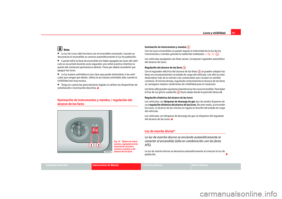 Seat Ibiza 5D 2008 Manual de instrucciones (in Spanish) Luces y visibilidad97
Seguridad ante todo
Instrucciones de Manejo
Consejos prácticos
Datos Técnicos
Nota
•
La luz de cruce sólo funciona con el encendido conectado. Cuando se
desconecta el encen Seat Ibiza 5D 2008 Manual de instrucciones (in Spanish) Luces y visibilidad97
Seguridad ante todo
Instrucciones de Manejo
Consejos prácticos
Datos Técnicos
Nota
•
La luz de cruce sólo funciona con el encendido conectado. Cuando se
desconecta el encen