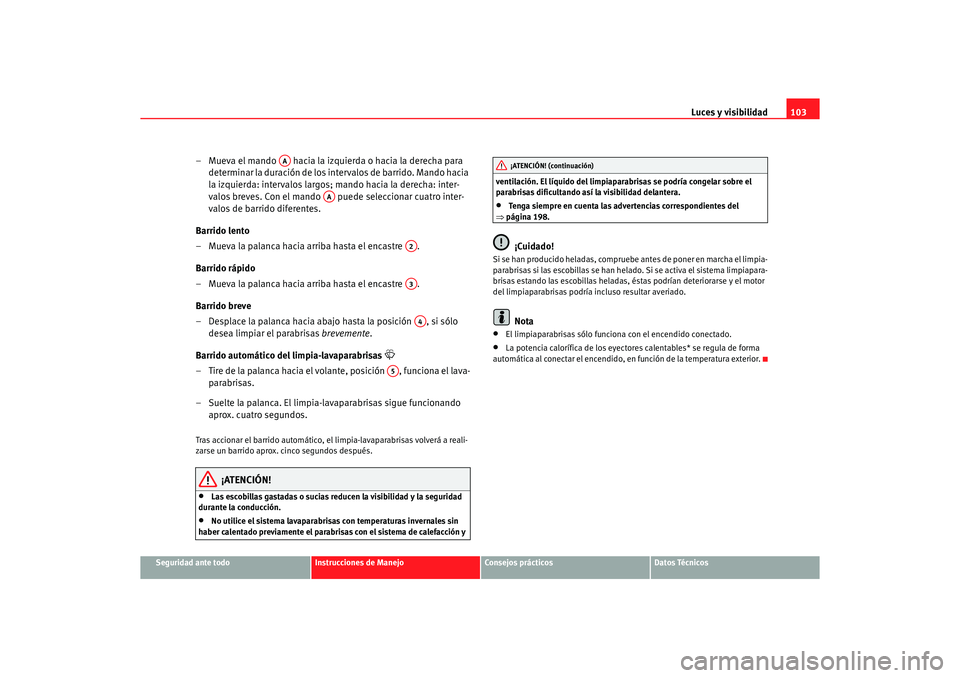 Seat Ibiza 5D 2006  Manual de instrucciones (in Spanish) Luces y visibilidad103
Seguridad ante todo
Instrucciones de Manejo
Consejos prácticos
Datos Técnicos
– Mueva el mando   hacia la izquierda o hacia la derecha para 
determinar la duración de los i