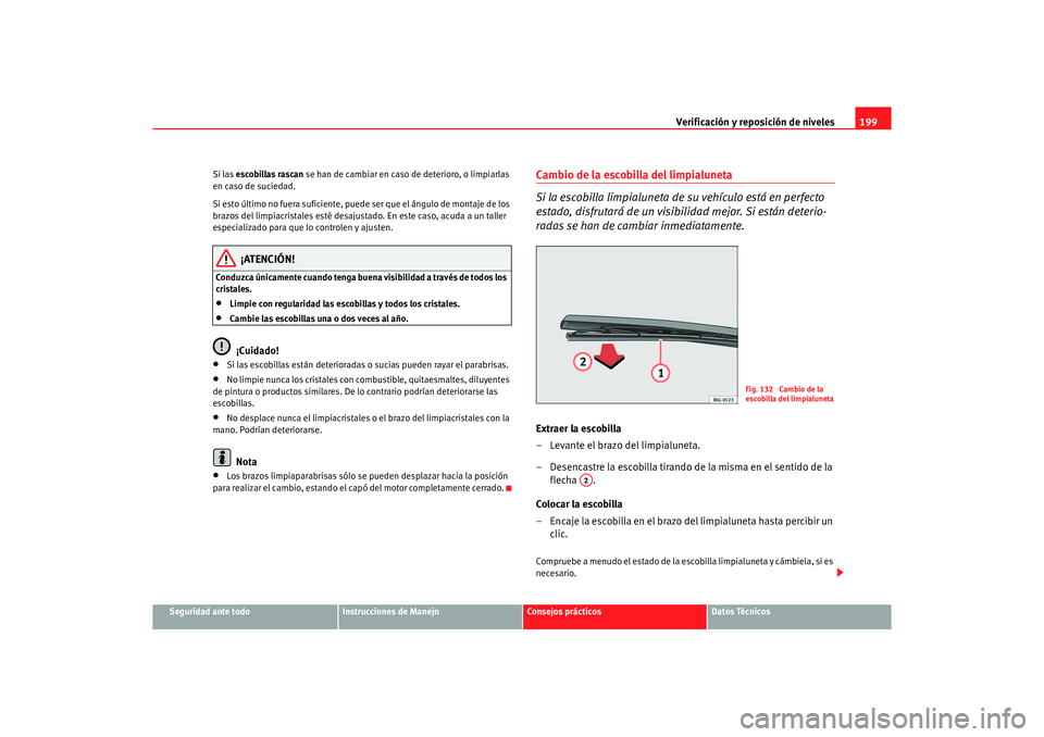 Seat Ibiza 5D 2006  Manual de instrucciones (in Spanish) Verificación y reposición de niveles199
Seguridad ante todo
Instrucciones de Manejo
Consejos prácticos
Datos Técnicos
Si las escobillas rascan
 se han de cambiar en caso  de deterioro, o limpiarla