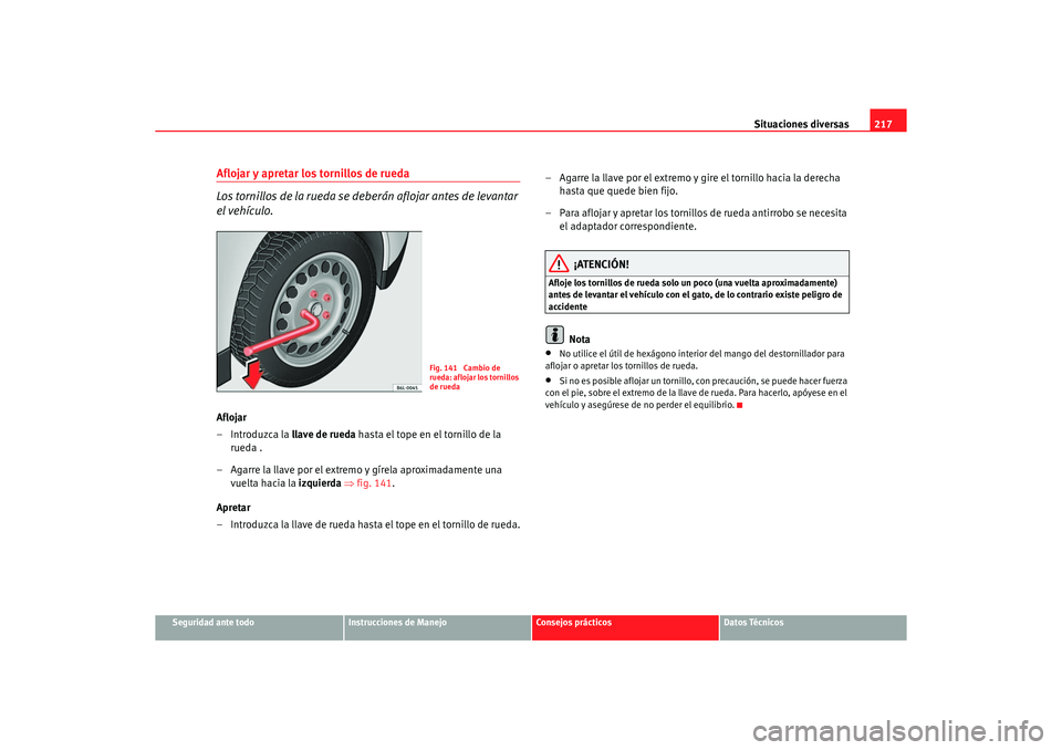 Seat Ibiza 5D 2006 Manual de instrucciones (in Spanish) Situaciones diversas217
Seguridad ante todo
Instrucciones de Manejo
Consejos prácticos
Datos Técnicos
Aflojar y apretar los tornillos de rueda
Los tornillos de la rueda se deberán aflojar antes de Seat Ibiza 5D 2006 Manual de instrucciones (in Spanish) Situaciones diversas217
Seguridad ante todo
Instrucciones de Manejo
Consejos prácticos
Datos Técnicos
Aflojar y apretar los tornillos de rueda
Los tornillos de la rueda se deberán aflojar antes de