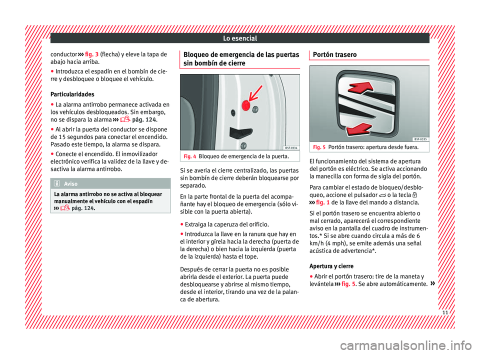 Seat Leon Sportstourer 2016  Manual de instrucciones (in Spanish) Lo esencial
conductor  ››› 
fig. 3
 (fl echa) y eleve la tapa de
abajo hacia arriba.
● Introduzca el espadín en el bombín de cie-
rre y
  desbloquee o bloquee el vehículo.
Particularidades
