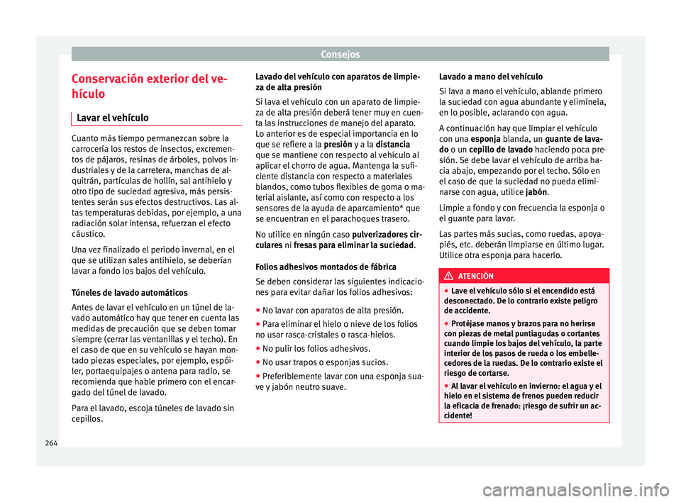Seat Leon 5D 2016 Manual de instrucciones (in Spanish) Consejos
Conservación exterior del ve-
híc u
lo
Lav
ar el vehículo Cuanto más tiempo permanezcan sobre la
carr
oc
ería los restos de insectos, excremen-
tos de pájaros, resinas de árboles, pol Seat Leon 5D 2016 Manual de instrucciones (in Spanish) Consejos
Conservación exterior del ve-
híc u
lo
Lav
ar el vehículo Cuanto más tiempo permanezcan sobre la
carr
oc
ería los restos de insectos, excremen-
tos de pájaros, resinas de árboles, pol