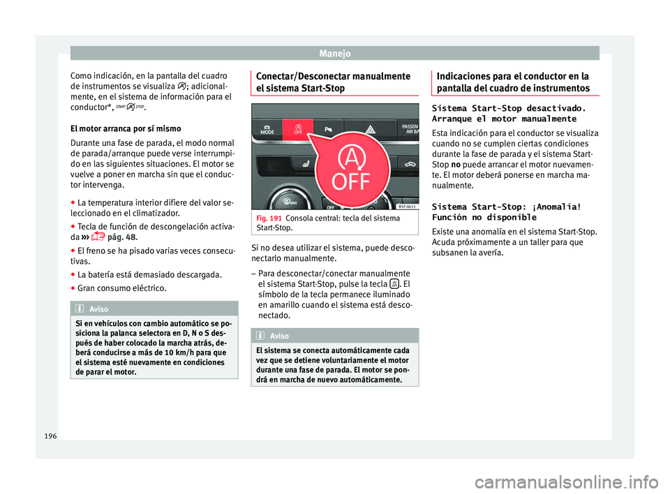 Seat Leon Sportstourer 2015  Manual de instrucciones (in Spanish) Manejo
Como indicación, en la pantalla del cuadro
de in s
trument
os se visualiza  ; adicional-
mente, en el sistema de información para el
conductor*, .
El motor arranca por sí mismo
Durante