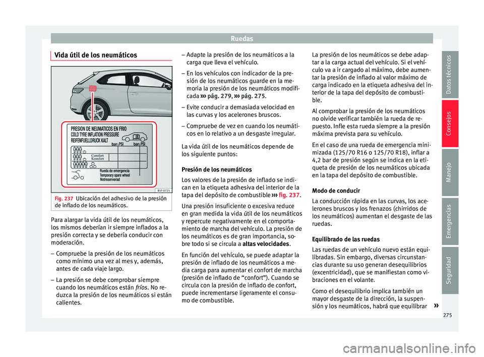 Seat Leon 5D 2015 Manual de instrucciones (in Spanish) Ruedas
Vida útil de los neumáticos Fig. 237
Ubicación del adhesivo de la presión
de infl a
do de lo
s neumáticos. Para alargar la vida útil de los neumáticos,
lo
s
mi
smos deberían ir siempr Seat Leon 5D 2015 Manual de instrucciones (in Spanish) Ruedas
Vida útil de los neumáticos Fig. 237
Ubicación del adhesivo de la presión
de infl a
do de lo
s neumáticos. Para alargar la vida útil de los neumáticos,
lo
s
mi
smos deberían ir siempr