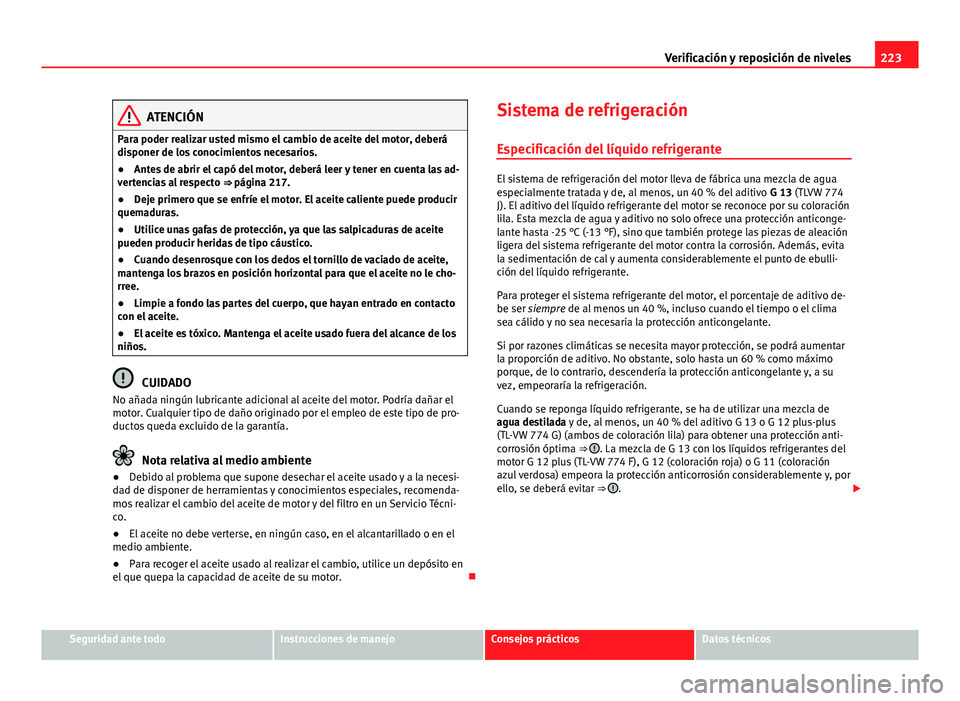 Seat Leon 5D 2012  Manual de instrucciones (in Spanish) 223
Verificación y reposición de niveles
ATENCIÓN
Para poder realizar usted mismo el cambio de aceite del motor, deberá
disponer de los conocimientos necesarios.
● Antes de abrir el capó del mo