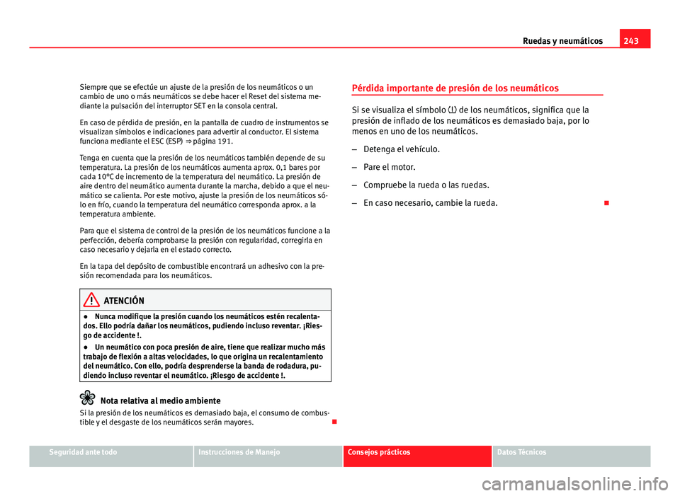 Seat Leon 5D 2011  Manual de instrucciones (in Spanish) 243
Ruedas y neumáticos
Siempre que se efectúe un ajuste de la presión de los neumáticos o un
cambio de uno o más neumáticos se debe hacer el Reset del sistema me-
diante la pulsación del inter