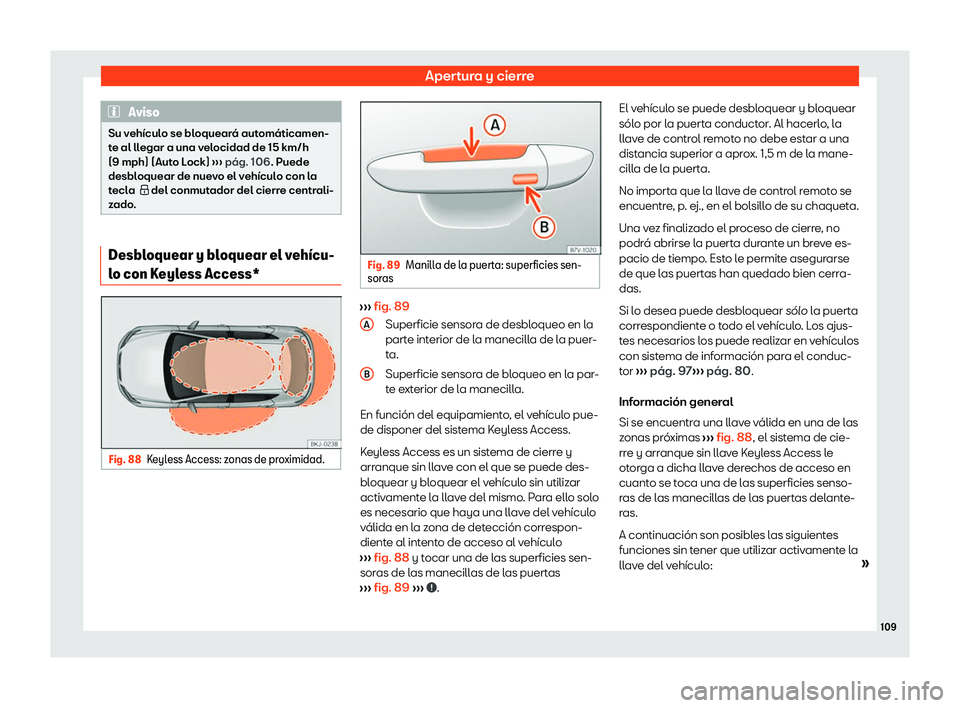 Seat Arona 2020  Manual de instrucciones (in Spanish) Apertura y cierre
Aviso
Su vehículo se bloqueará automáticamen-
t e al ll
egar a una velocidad de 15 km/h
(9 mph) (Auto Lock)  ››› pág. 106
. Puede
desbloquear de nuevo el vehículo con la
t