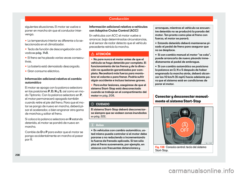 Seat Arona 2020  Manual de instrucciones (in Spanish) Conducción
siguientes situaciones. El motor se vuelve a
poner en mar cha sin que el conduct
or inter-
venga.

