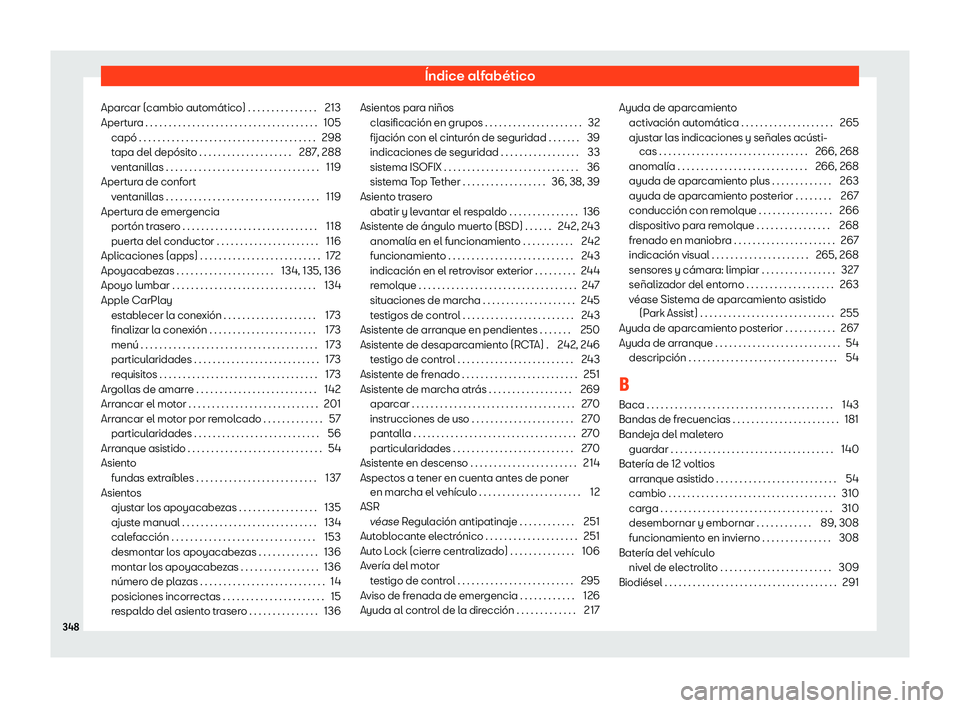 Seat Arona 2020 Manual de instrucciones (in Spanish) Índice alfabético
Aparcar (cambio automático) . . . . . . . . . . . . . . . 213
Apert ur
a . . . . . . . . . . . . . . . . . . . . . . . . . . . . . . . . . . . . . 105
capó . . . . . . . . . . . Seat Arona 2020 Manual de instrucciones (in Spanish) Índice alfabético
Aparcar (cambio automático) . . . . . . . . . . . . . . . 213
Apert ur
a . . . . . . . . . . . . . . . . . . . . . . . . . . . . . . . . . . . . . 105
capó . . . . . . . . . . .