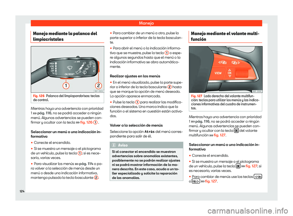 Seat Arona 2018  Manual de instrucciones (in Spanish) Manejo
Manejo mediante la palanca del
limpiacrist al
es Fig. 126
Palanca del limpiaparabrisas: teclas
de contr ol. Mientras haya una advertencia con prioridad
1 
