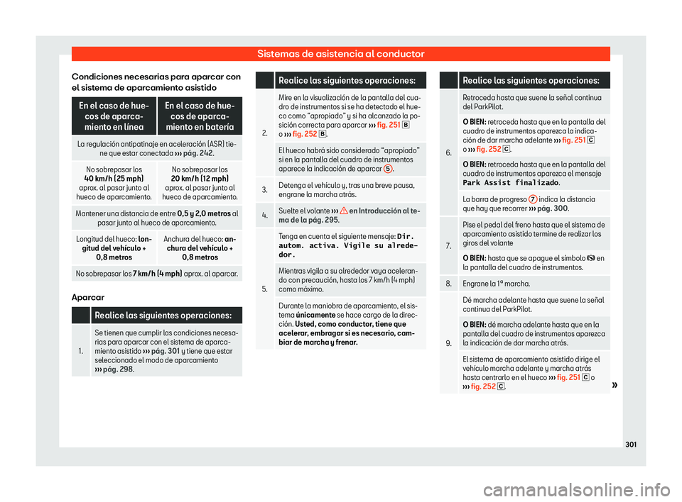Seat Arona 2018  Manual de instrucciones (in Spanish) Sistemas de asistencia al conductor
Condiciones necesarias para aparcar con
el sist ema de apar
camiento asistido En el caso de hue-
cos de aparca-
miento en l