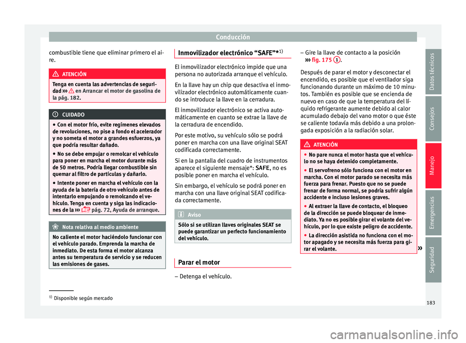 Seat Arona 2017  Manual de instrucciones (in Spanish) Conducción
combustible tiene que eliminar primero el ai-
r e. ATENCIÓN
Tenga en cuenta las advertencias de seguri-
da d ›
››   en Arrancar el motor de gasolina de
la pág. 182 . CUIDADO
● Co