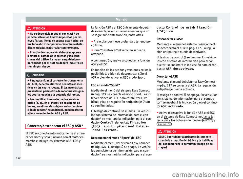 Seat Arona 2017  Manual de instrucciones (in Spanish) Manejo
ATENCIÓN
● No se debe o lv
idar que ni con el ASR se
pueden salvar los límites impuestos por las
leyes físicas. Tenga en cuenta este hecho, so-
bre todo al circular por una carretera resba