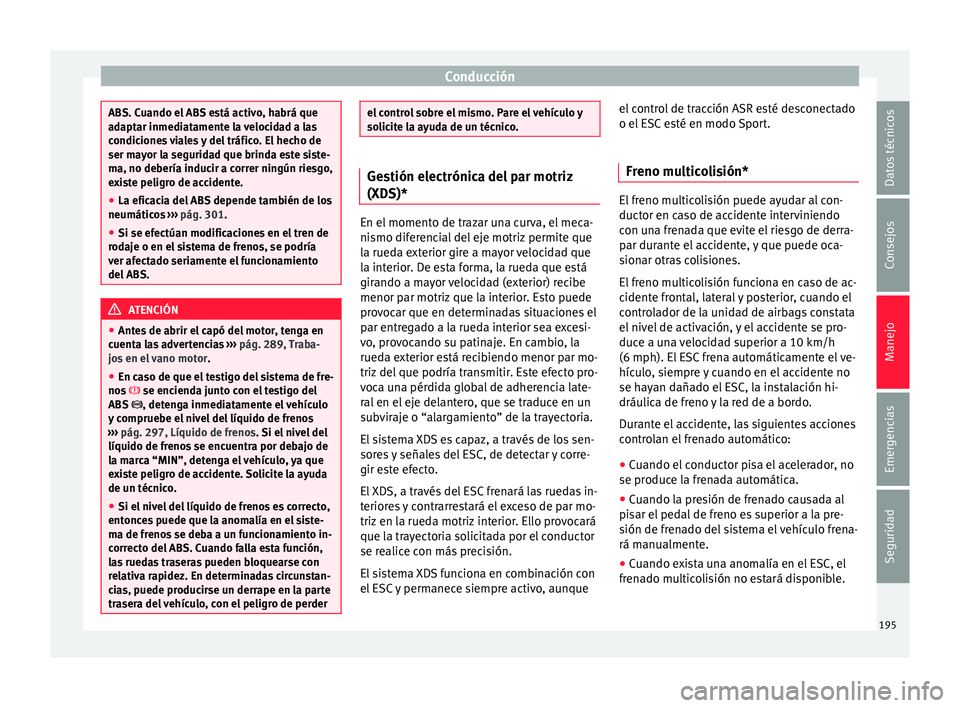 Seat Arona 2017  Manual de instrucciones (in Spanish) Conducción
ABS. Cuando el ABS está activo, habrá que
adaptar inmediatamente la velocidad a las
condiciones viales y del tráfico. El hecho de
ser mayor la seguridad que brinda este siste-
ma, no de
