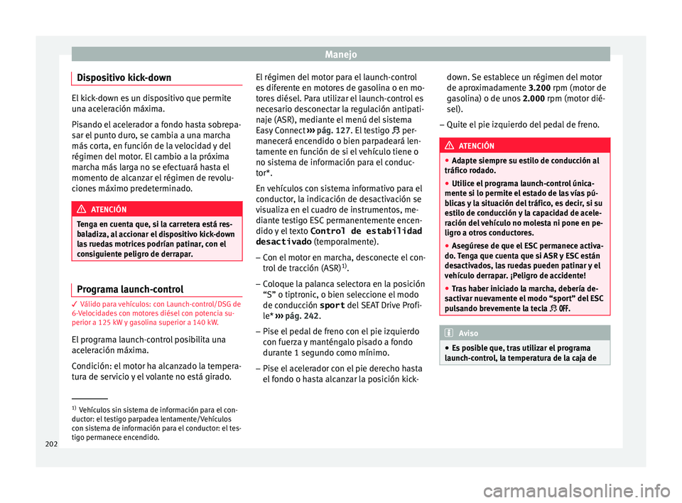 Seat Arona 2017  Manual de instrucciones (in Spanish) Manejo
Dispositivo kick-down El kick-down es un dispositivo que permite
un
a ac
eleración máxima.
Pisando el acelerador a fondo hasta sobrepa-
sar el punto duro, se cambia a una marcha
más corta, e