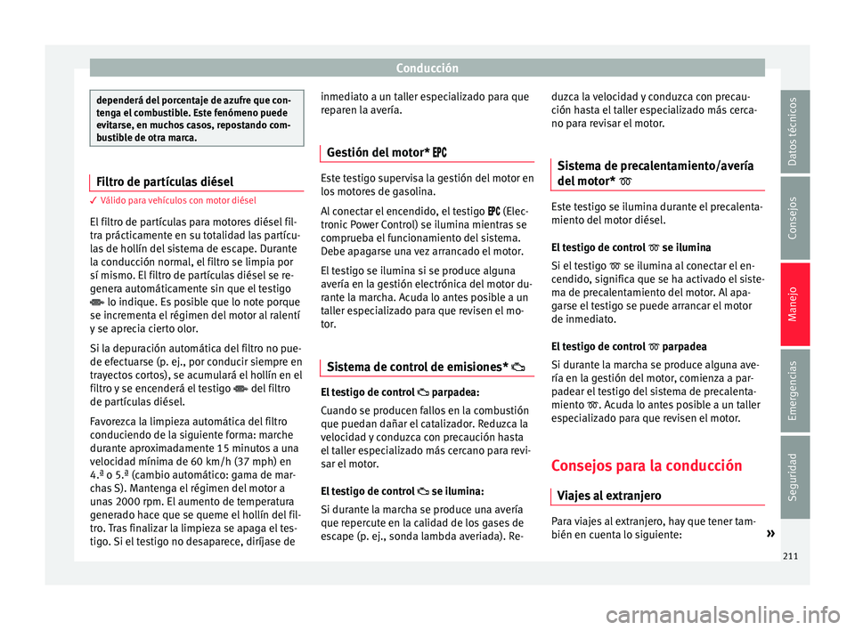 Seat Arona 2017  Manual de instrucciones (in Spanish) Conducción
dependerá del porcentaje de azufre que con-
ten
g
a el combustible. Este fenómeno puede
evitarse, en muchos casos, repostando com-
bustible de otra marca. Filtro de partículas diésel
3