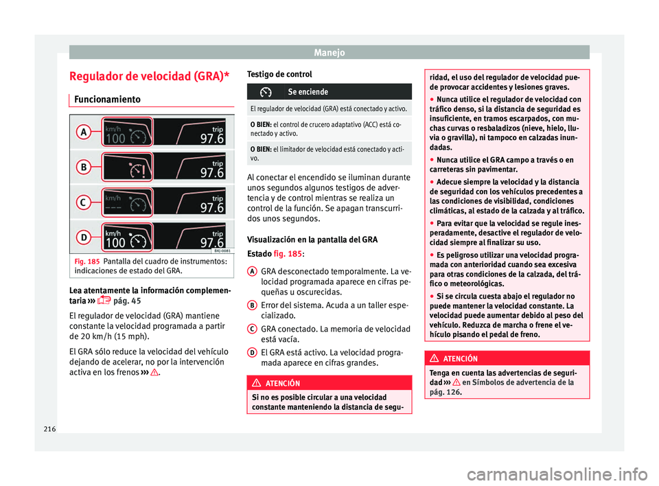 Seat Arona 2017  Manual de instrucciones (in Spanish) Manejo
Regulador de velocidad (GRA)* Fu
nc
ionamiento Fig. 185
Pantalla del cuadro de instrumentos:
indic ac
ione

s de estado del GRA. Lea atentamente la información complemen-
t
ari
a

 ››› 
