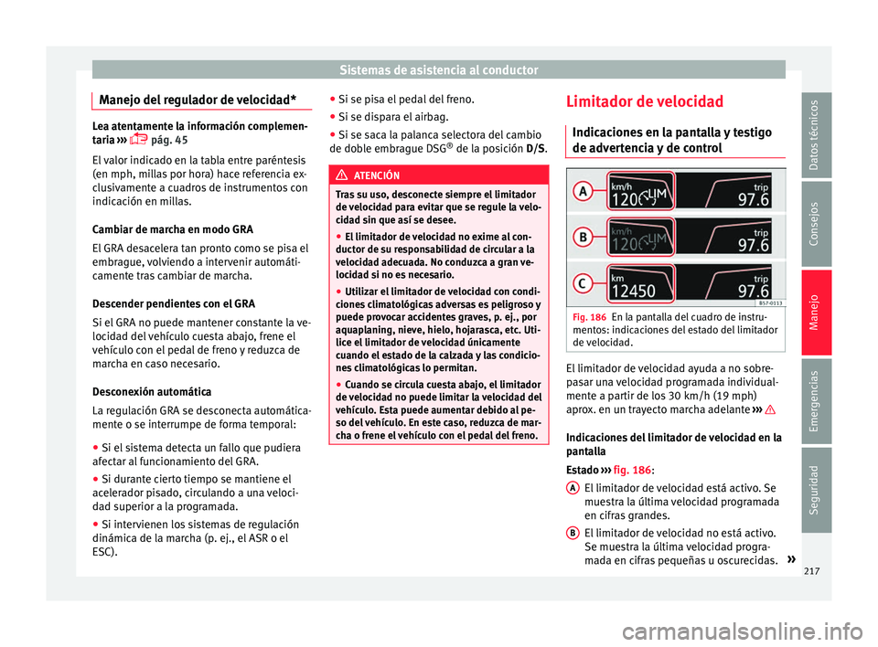 Seat Arona 2017  Manual de instrucciones (in Spanish) Sistemas de asistencia al conductor
Manejo del regulador de velocidad* Lea atentamente la información complemen-
tari
a
 ››› 
 pág. 45
El valor indicado en la tabla entre paréntesis
(en mp