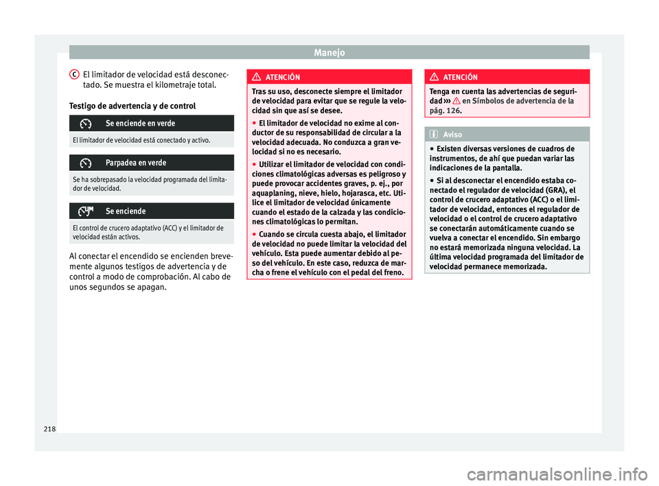 Seat Arona 2017  Manual de instrucciones (in Spanish) Manejo
El limitador de velocidad está desconec-
t a
do
. Se muestra el kilometraje total.
Testigo de advertencia y de control 
Se enciende en verde
El limitador de velocidad está conectado y acti
