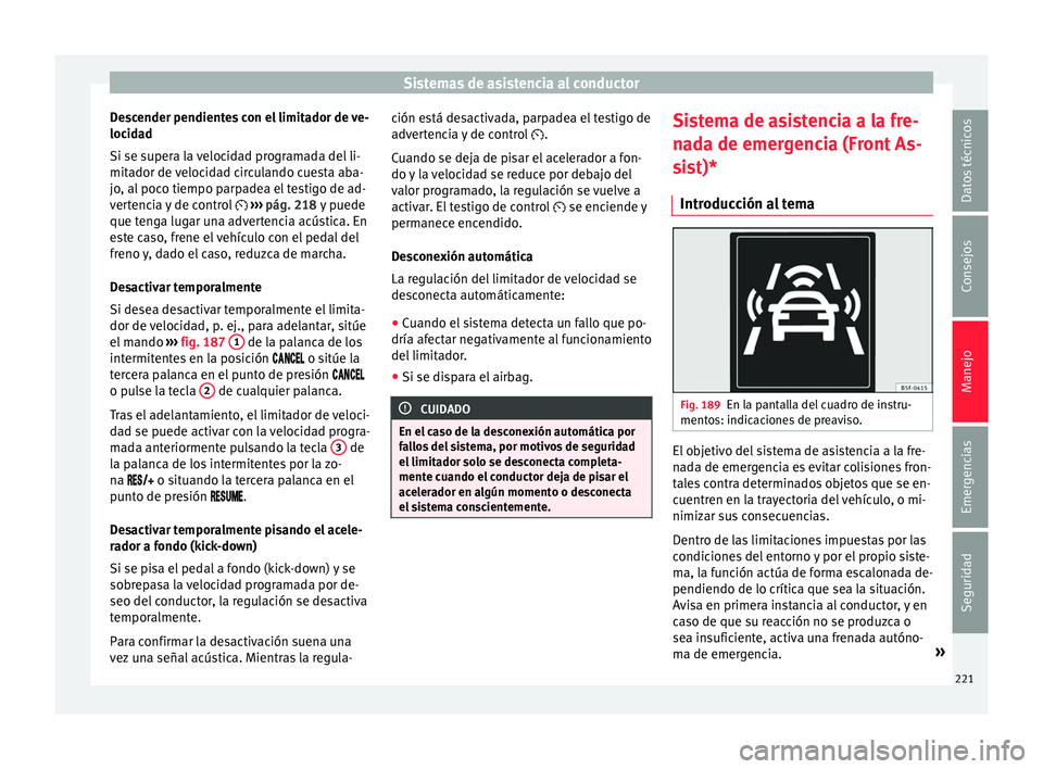 Seat Arona 2017  Manual de instrucciones (in Spanish) Sistemas de asistencia al conductor
Descender pendientes con el limitador de ve-
loc id
a
d
Si se supera la velocidad programada del li-
mitador de velocidad circulando cuesta aba-
jo, al poco tiempo 