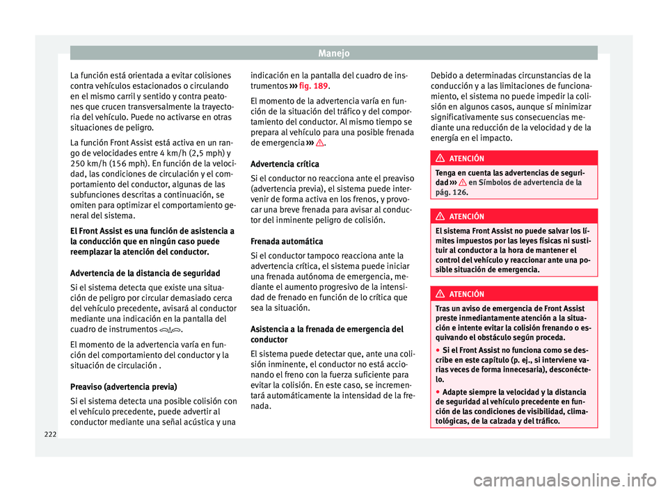 Seat Arona 2017  Manual de instrucciones (in Spanish) Manejo
La función está orientada a evitar colisiones
c ontr
a 
vehículos estacionados o circulando
en el mismo carril y sentido y contra peato-
nes que crucen transversalmente la trayecto-
ria del 