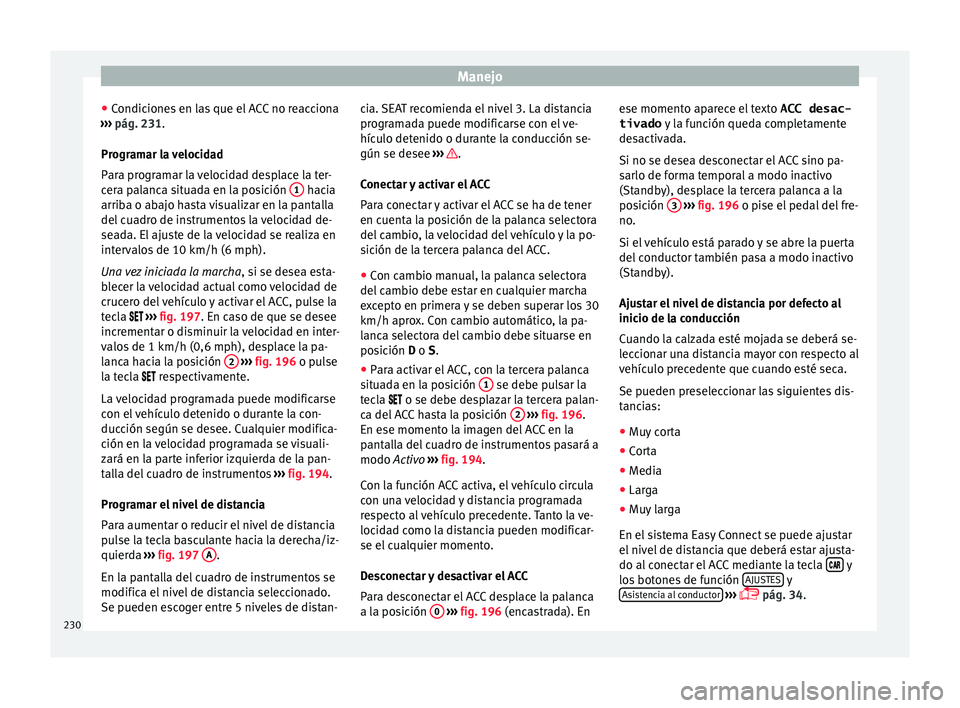 Seat Arona 2017  Manual de instrucciones (in Spanish) Manejo
● Condic
ione
s en las que el ACC no reacciona
›››  pág. 231.
Programar la velocidad
Para programar la velocidad desplace la ter-
cera palanca situada en la posición  1  hacia
arrib a