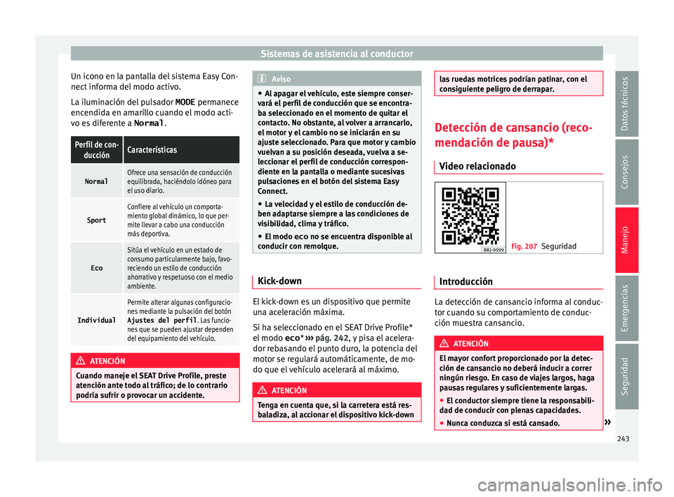 Seat Arona 2017 Manual de instrucciones (in Spanish) Sistemas de asistencia al conductor
Un icono en la pantalla del sistema Easy Con-
nect inf
orm
a del modo activo.
La iluminación del pulsador MODE permanece
encendida en amarillo cuando el modo act Seat Arona 2017 Manual de instrucciones (in Spanish) Sistemas de asistencia al conductor
Un icono en la pantalla del sistema Easy Con-
nect inf
orm
a del modo activo.
La iluminación del pulsador MODE permanece
encendida en amarillo cuando el modo act